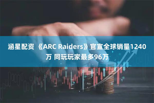 涵星配资 《ARC Raiders》官宣全球销量1240万 同玩玩家最多96万