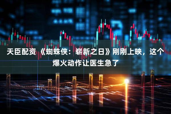 天臣配资 《蜘蛛侠：崭新之日》刚刚上映，这个爆火动作让医生急了